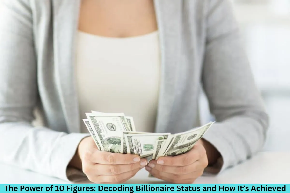 The Power of 10 Figures: Decoding Billionaire Status and How It’s Achieved